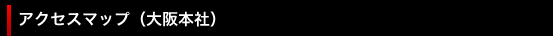 アクセスマップ（大阪本社）