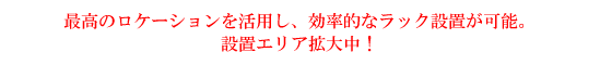 最高のロケーションを活用し、効率的なラック設置が可能。設置エリア拡大中！