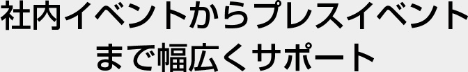 社内イベントからプレスイベントまで幅広くサポート