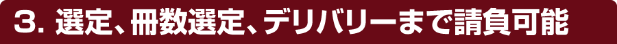 3． 選定、冊数選定、デリバリーまで請負可能