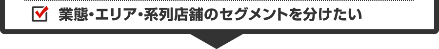 業態・エリア・系列店舗のセグメントを分けたい