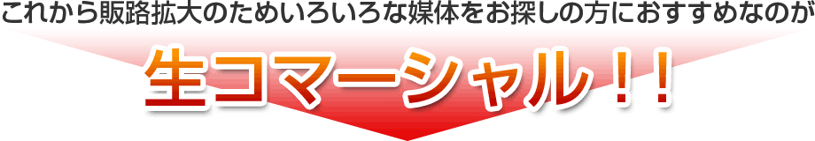 これから販路拡大のためいろいろな媒体をお探しの方におすすめなのが生コマーシャル!!