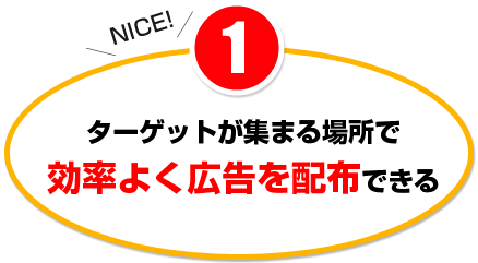 ターゲットが集まる場所で効率よく広告を配布できる