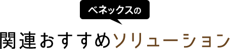 ベネックスの関連おすすめソリューション