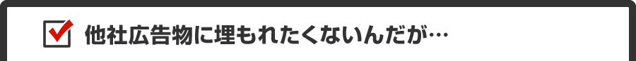 他社広告物に埋もれたくないんだが…