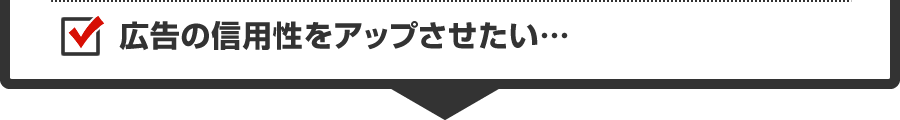 広告の信用性をアップさせたい…