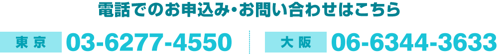 電話でのお申込み・お問い合わせは【東京】03-6277-4550、【大坂】06-6344-3633